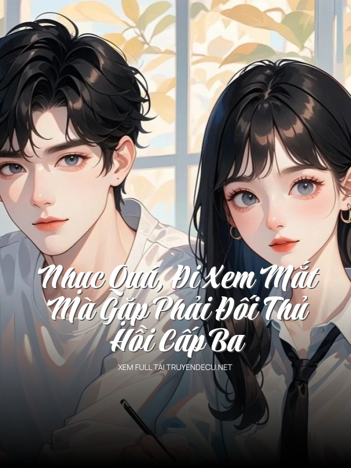 Nhục Quá, Đi Xem Mắt Mà Gặp Phải Đối Thủ Hồi Cấp Ba