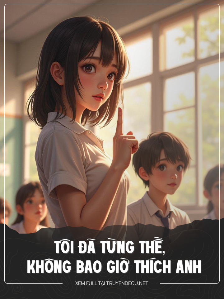 
                            Tôi Đã Từng Thề, Không Bao Giờ Thích Anh