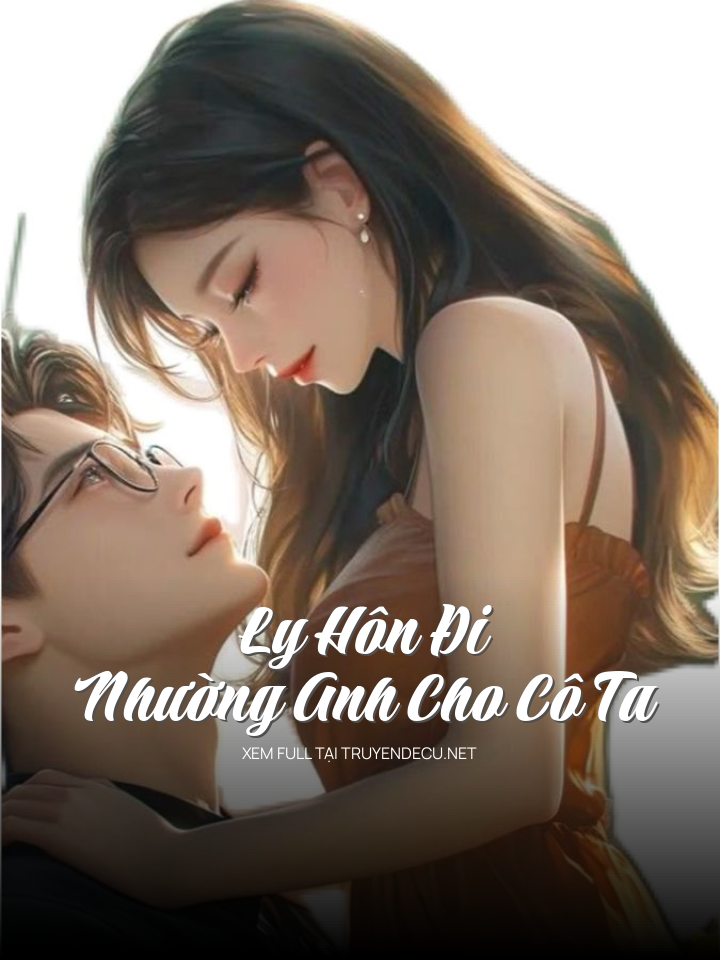 Ly Hôn Đi, Nhường Anh Cho Cô Ta