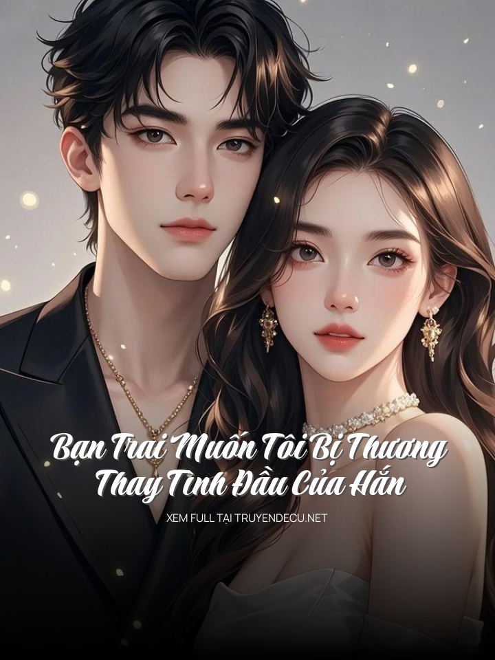 
                            Bạn Trai Muốn Tôi Bị Thương Thay Tình Đầu Của Hắn