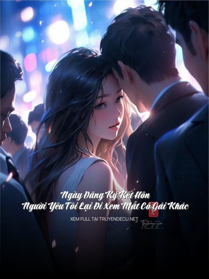 Ngày Đăng Ký Kết Hôn, Người Yêu Tôi Lại Đi Xem Mắt Cô Gái Khác