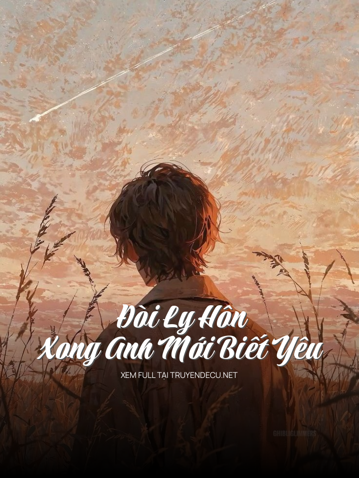 Đòi Ly Hôn Xong Anh Mới Biết Yêu