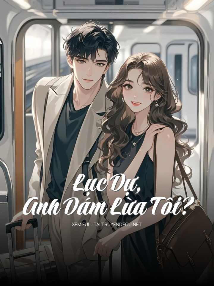 Lục Dự, Anh Dám Lừa Tôi?