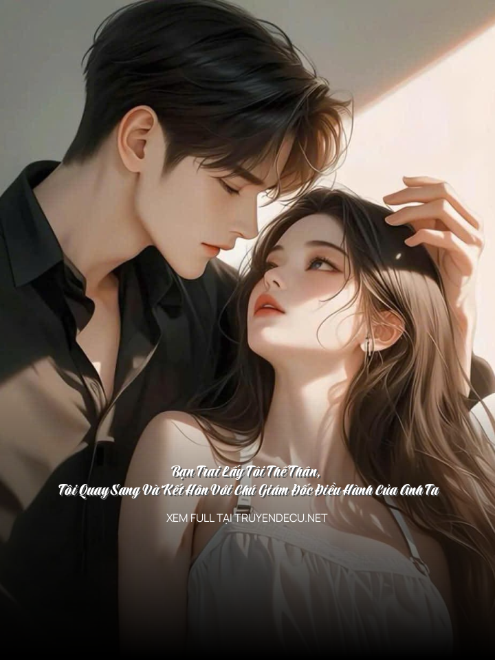 
                            Bạn Trai Lấy Tôi Thế Thân, Tôi Quay Sang Và Kết Hôn Với Chú Giám Đốc Điều Hành Của Anh Ta