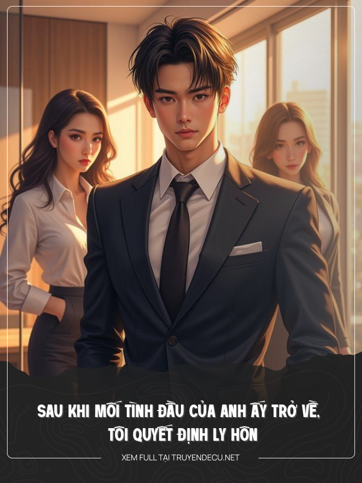 
                            Sau Khi Mối Tình Đầu Của Anh Ấy Trở Về, Tôi Ly Hôn