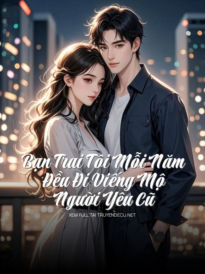 
                            Bạn Trai Tôi Mỗi Năm Đều Đi Viếng Mộ Người Yêu Cũ