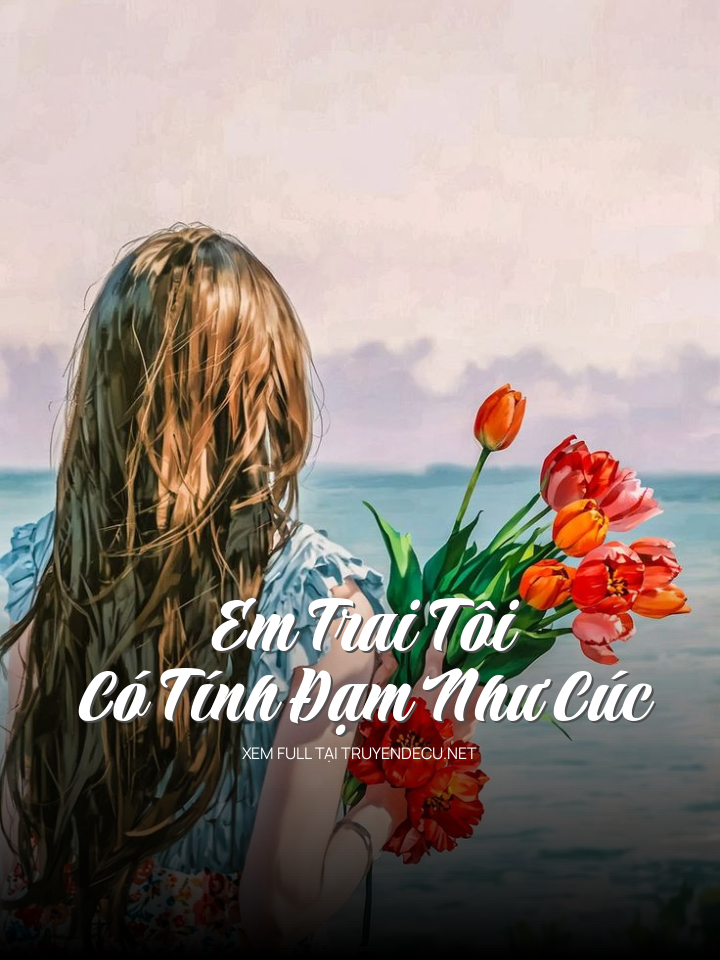 
                            Em Trai Tôi Có Tính Đạm Như Cúc