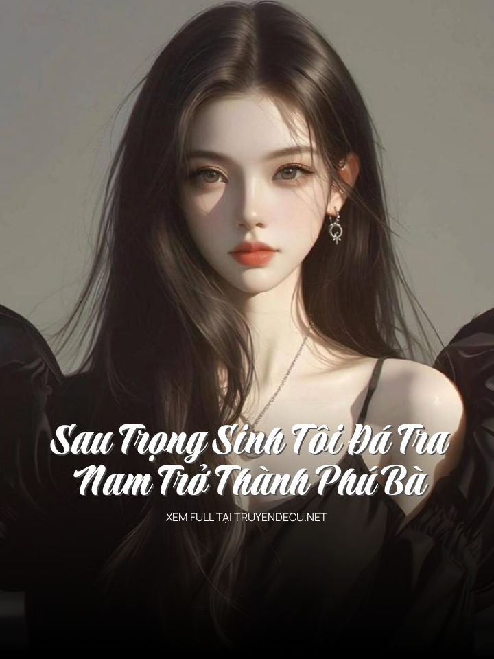 Sau Trọng Sinh Tôi Đá Tra Nam Trở Thành Phú Bà