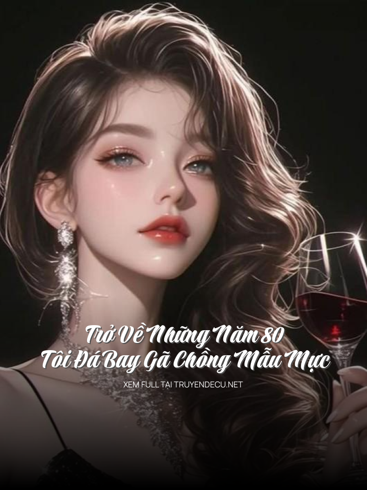 
                            Trở Về Những Năm 80, Tôi Đá Bay Gã Chồng Mẫu Mực