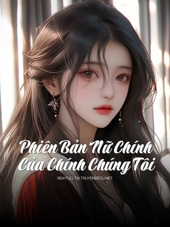 
                            Phiên Bản Nữ Chính Của Chính Chúng Tôi