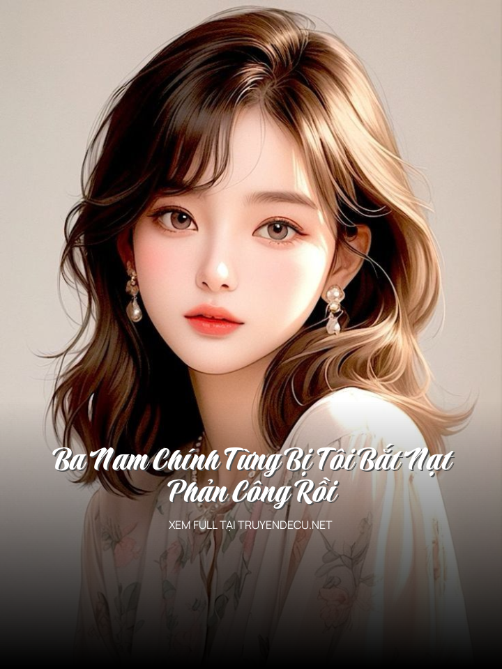 Ba Nam Chính Từng Bị Tôi Bắt Nạt, Phản Công Rồi