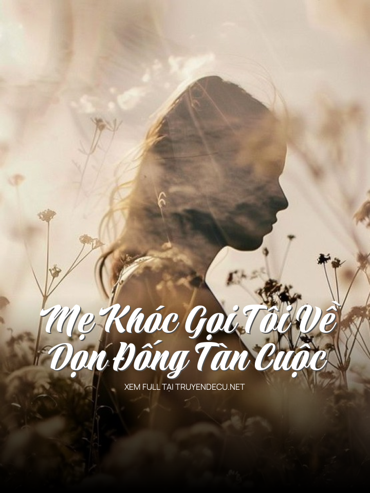 
                            Mẹ Khóc Gọi Tôi Về Dọn Đống Tàn Cuộc