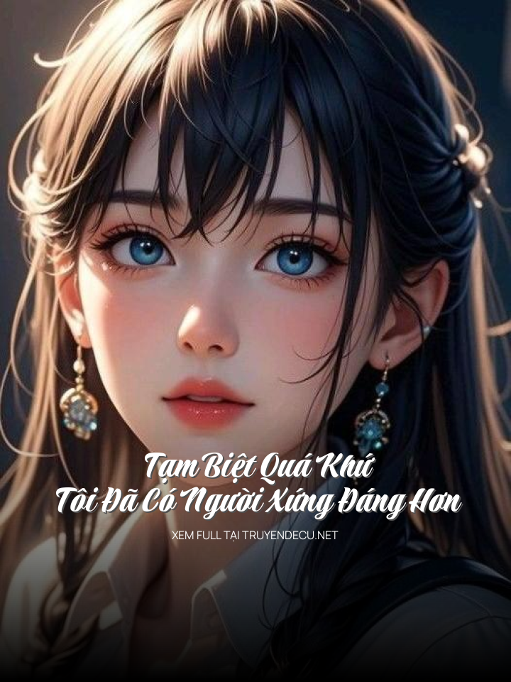 
                            Tạm Biệt Quá Khứ, Tôi Đã Có Người Xứng Đáng Hơn