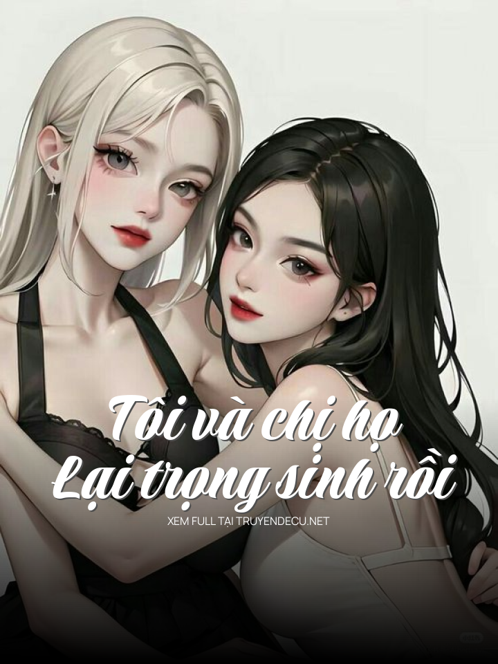 Tôi Và Chị Họ Lại Trọng Sinh Rồi