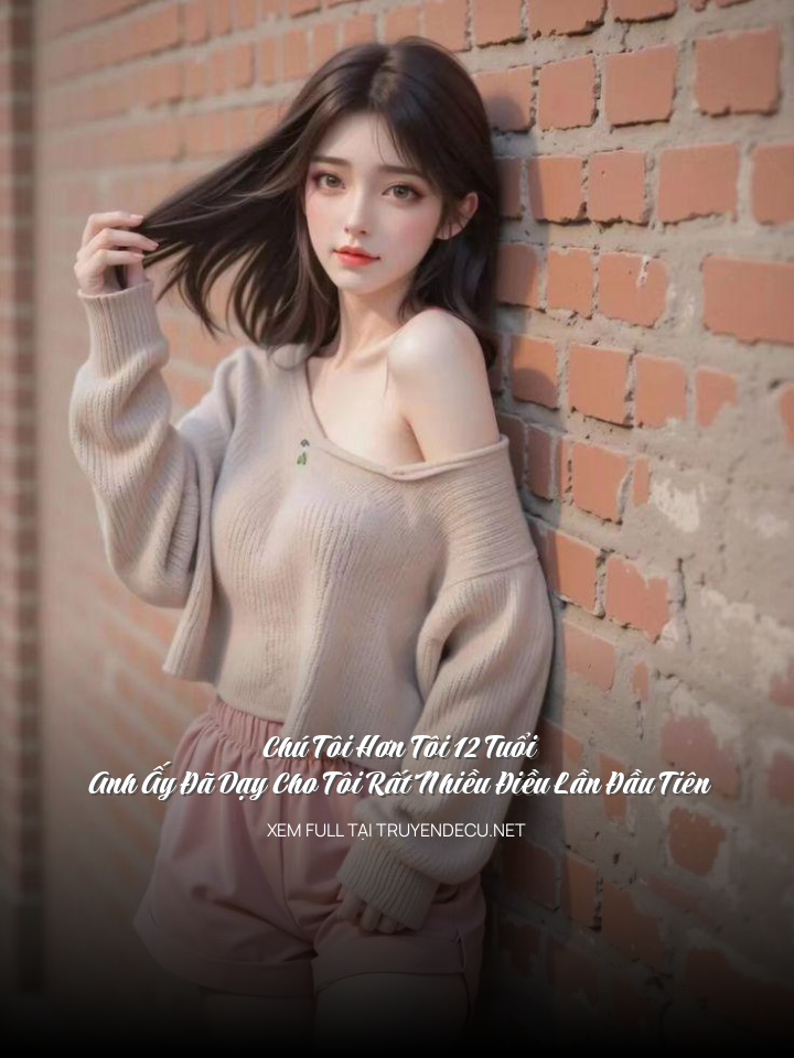 
                            Chú Tôi Hơn Tôi 12 Tuổi, Anh Ấy Đã Dạy Cho Tôi Rất Nhiều Điều Lần Đầu Tiên