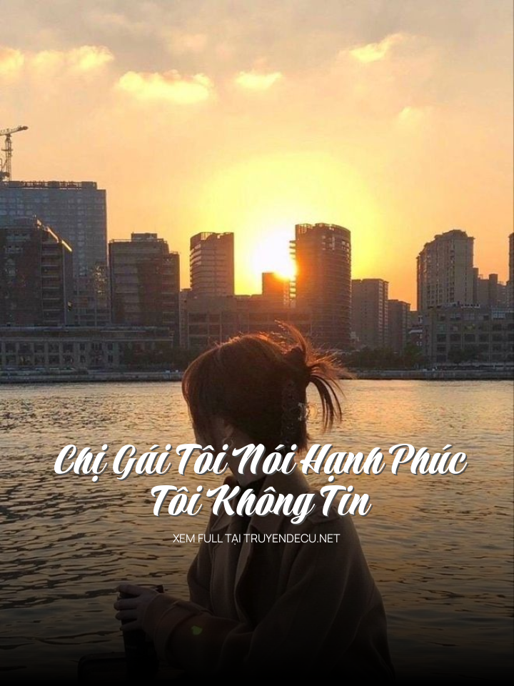 
                            Chị Gái Tôi Nói Hạnh Phúc - Tôi Không Tin