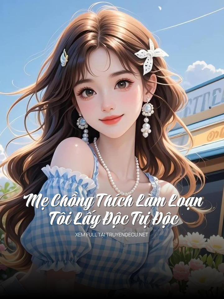 Mẹ Chồng Thích Làm Loạn, Tôi Lấy Độc Trị Độc