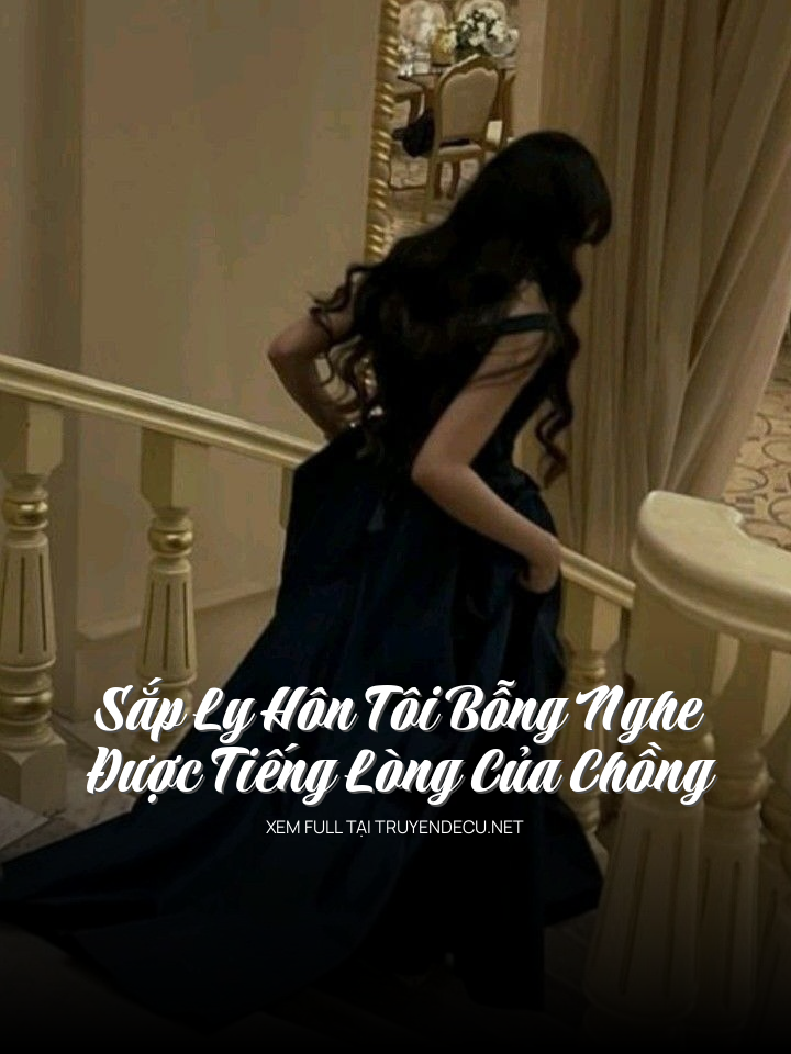 Sắp Ly Hôn Tôi Bỗng Nghe Được Tiếng Lòng Của Chồng