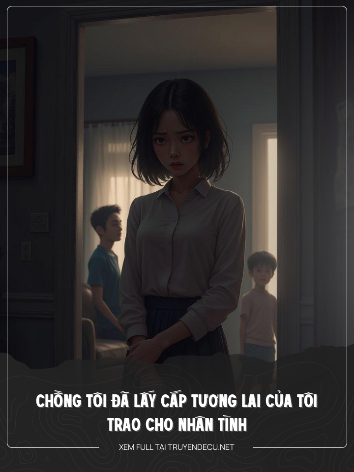 
                            Chồng Tôi Đã Lấy Cắp Tương Lai Của Tôi Trao Cho Nhân Tình