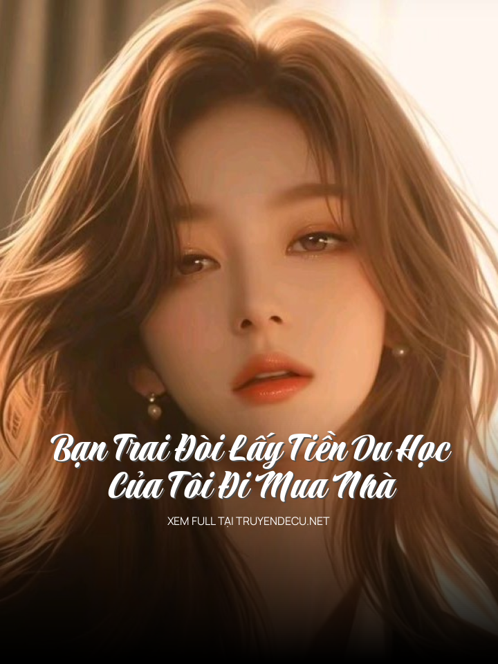 
                            Bạn Trai Đòi Lấy Tiền Du Học Của Tôi Đi Mua Nhà