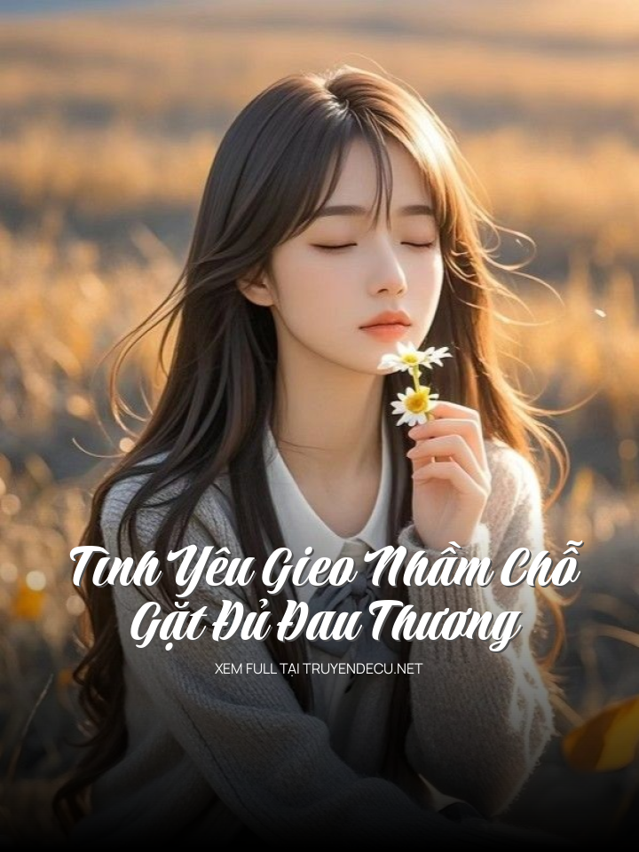 
                            Tình Yêu Gieo Nhầm Chỗ, Gặt Đủ Đau Thương