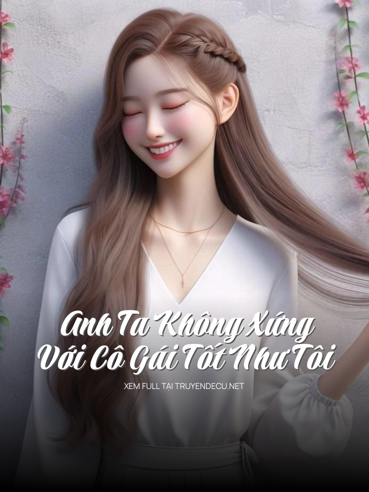 
                            Anh Ta Không Xứng Với Cô Gái Tốt Như Tôi