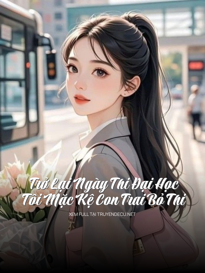 Trở Lại Ngày Thi Đại Học, Tôi Mặc Kệ Con Trai Bỏ Thi