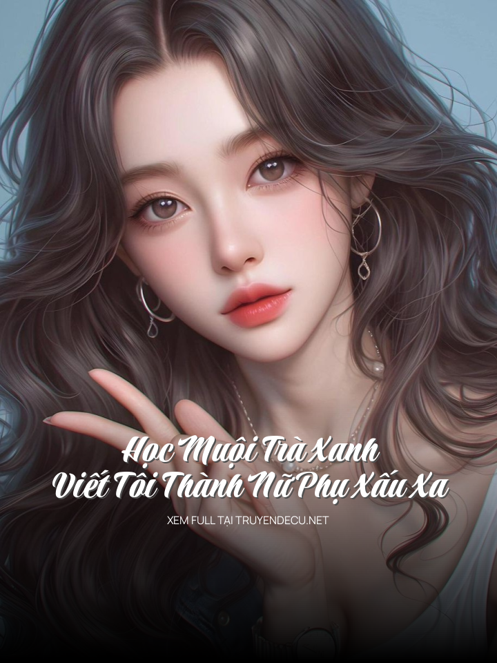 Học Muội Trà Xanh Viết Tôi Thành Nữ Phụ Xấu Xa