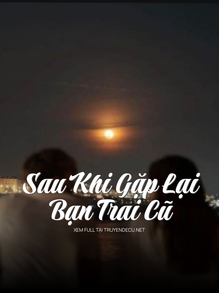 
                            Sau Khi Gặp Lại Bạn Trai Cũ