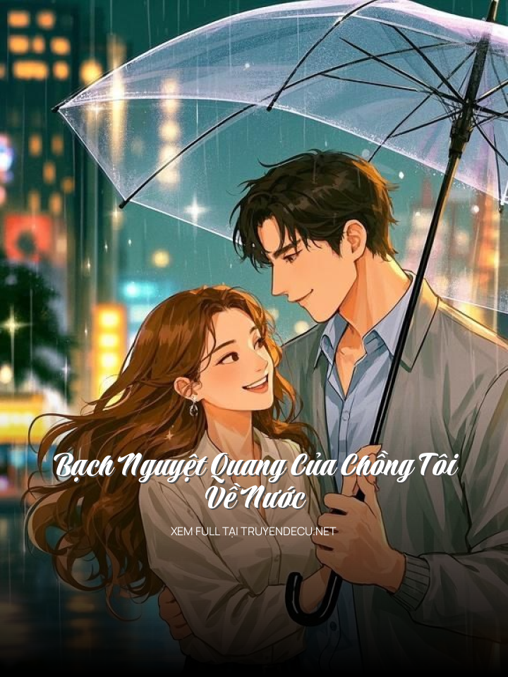 Bạch Nguyệt Quang Của Chồng Tôi Về Nước