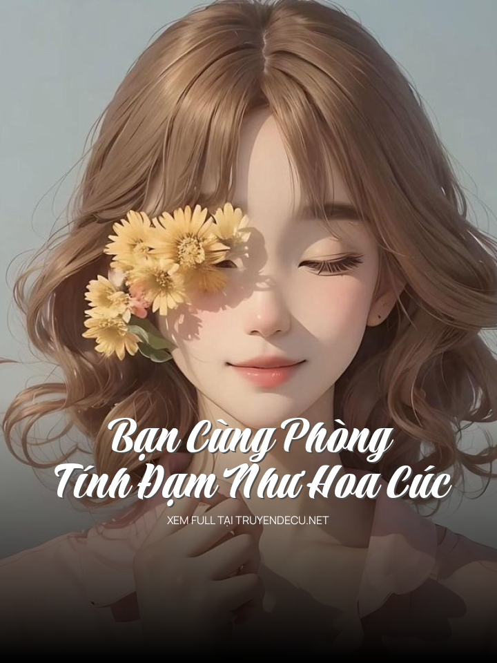 
                            Bạn Cùng Phòng Tính Đạm Như Hoa Cúc