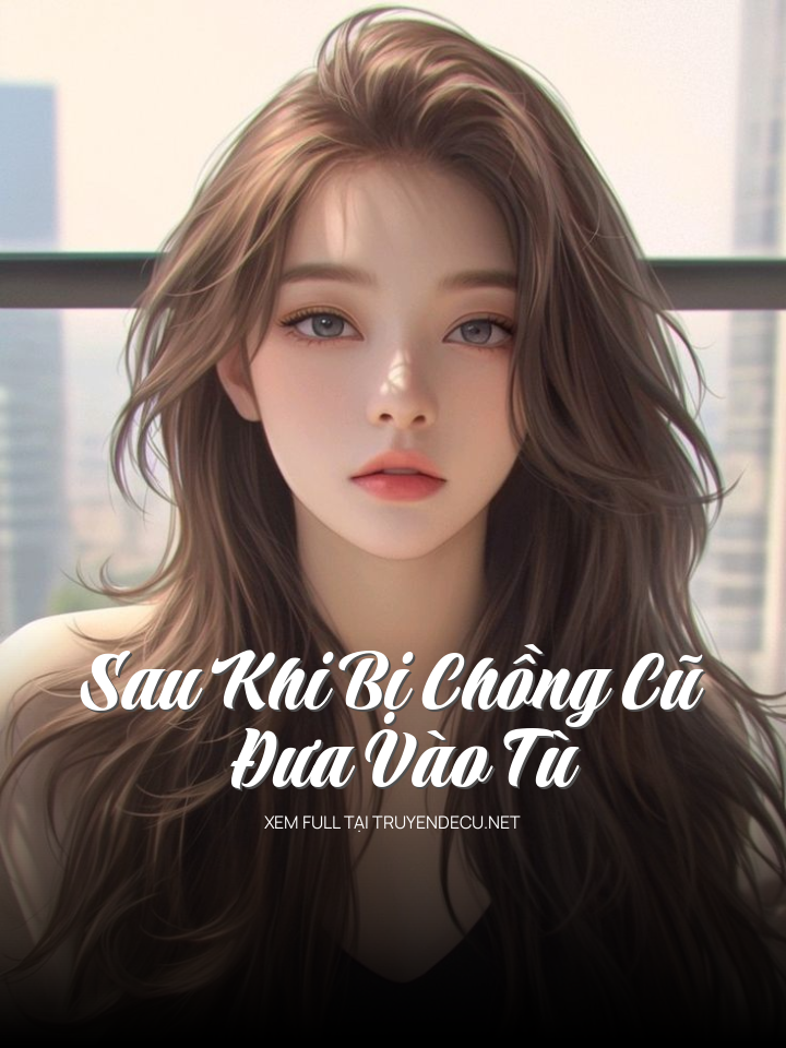 Sau Khi Bị Chồng Cũ Đưa Vào Tù