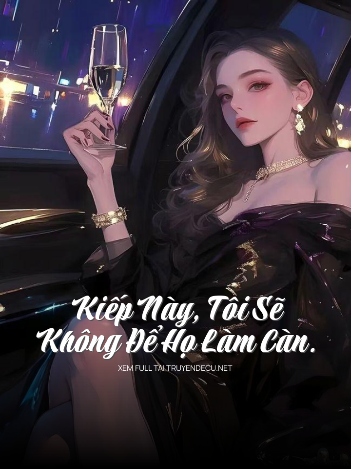 
                            Kiếp Này, Tôi Sẽ Không Để Họ Làm Càn.
