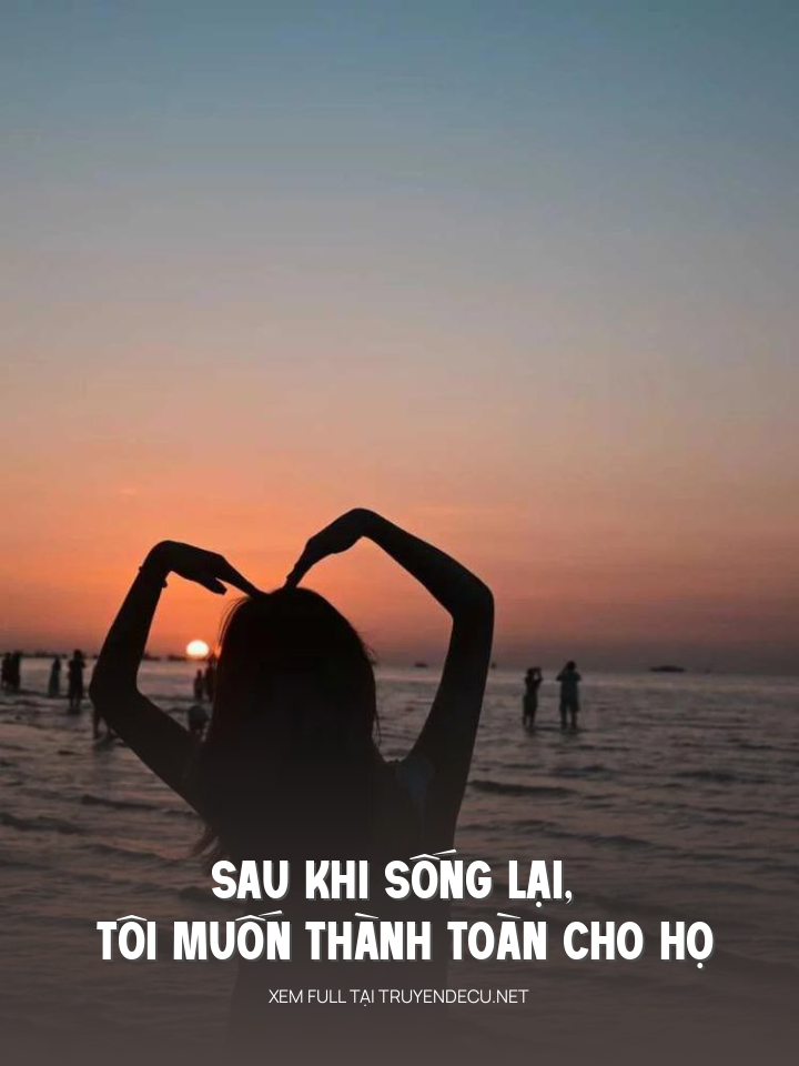 
                            Sau Khi Sống Lại, Tôi Muốn Thành Toàn Cho Họ
