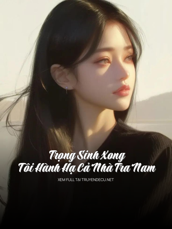 
                            Trọng Sinh Xong, Tôi Hành Hạ Cả Nhà Tra Nam