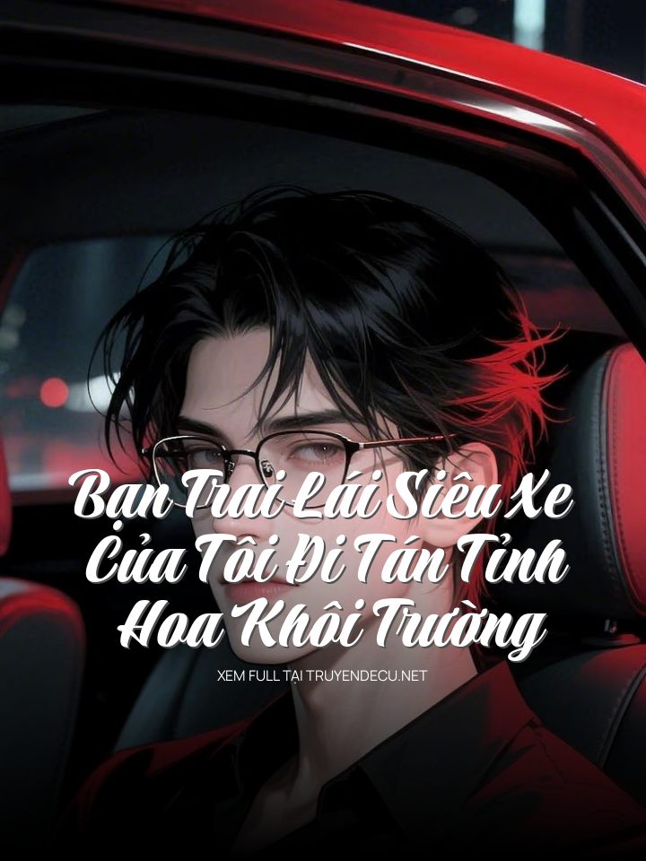 
                            Bạn Trai Lái Siêu Xe Của Tôi Đi Tán Tỉnh Hoa Khôi Trường