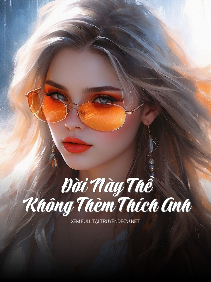 
                            Đời Này Thề Không Thèm Thích Anh