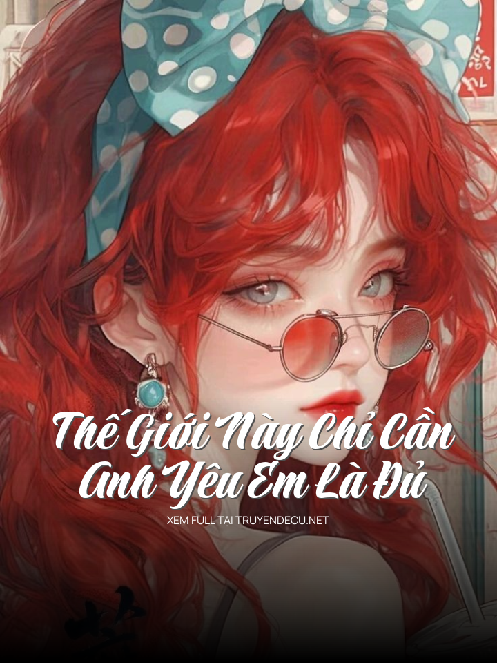 
                            Thế Giới Này Chỉ Cần Anh Yêu Em Là Đủ