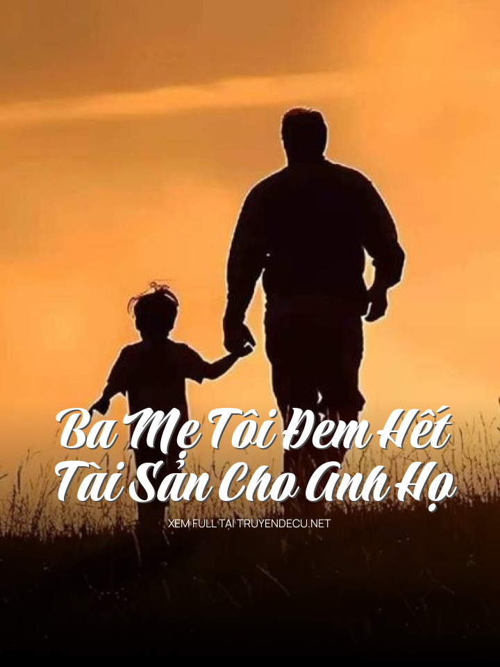 
                            Ba Mẹ Tôi Đem Hết Tài Sản Cho Anh Họ