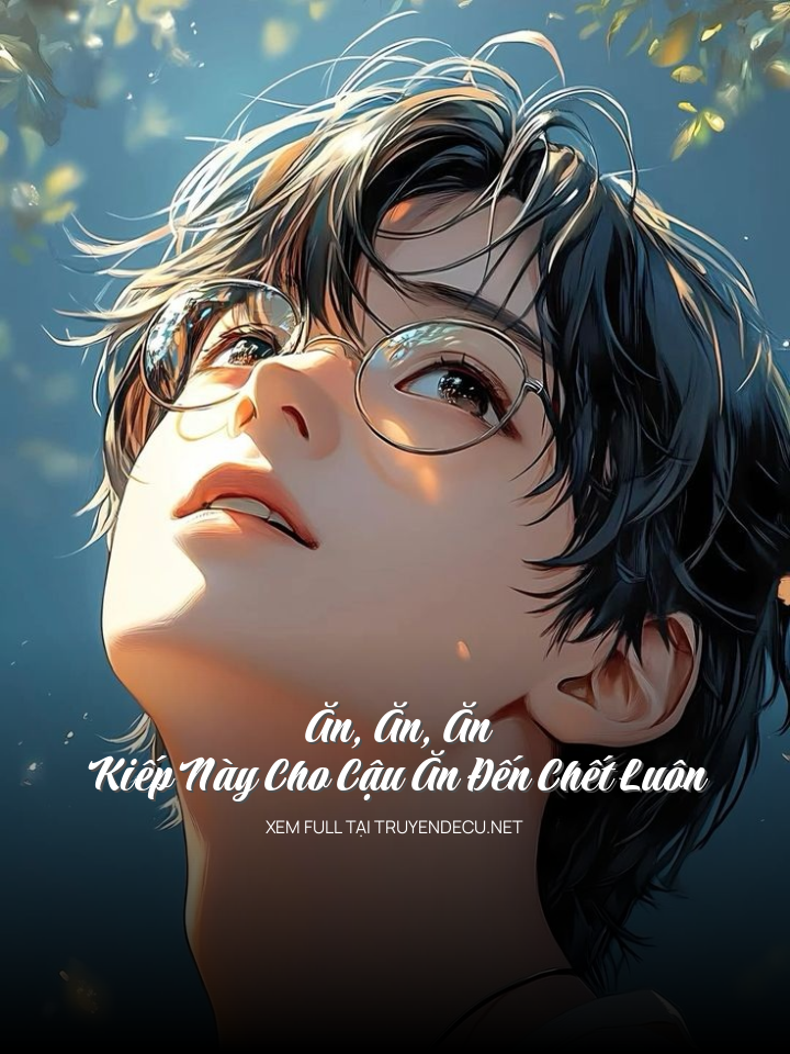 
                            Ăn, Ăn, Ăn, Kiếp Này Cho Cậu Ăn Đến Chết Luôn