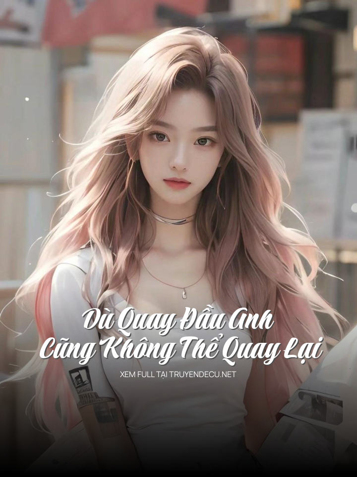 
                            Dù Quay Đầu Anh Cũng Không Thể Quay Lại