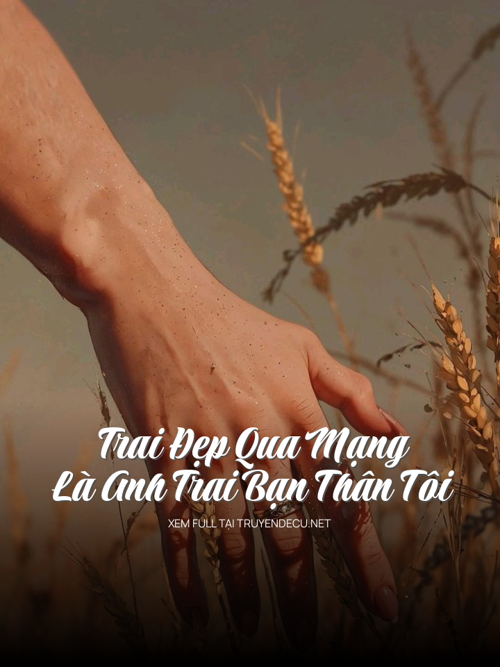 Trai Đẹp Qua Mạng Là Anh Trai Bạn Thân Tôi
