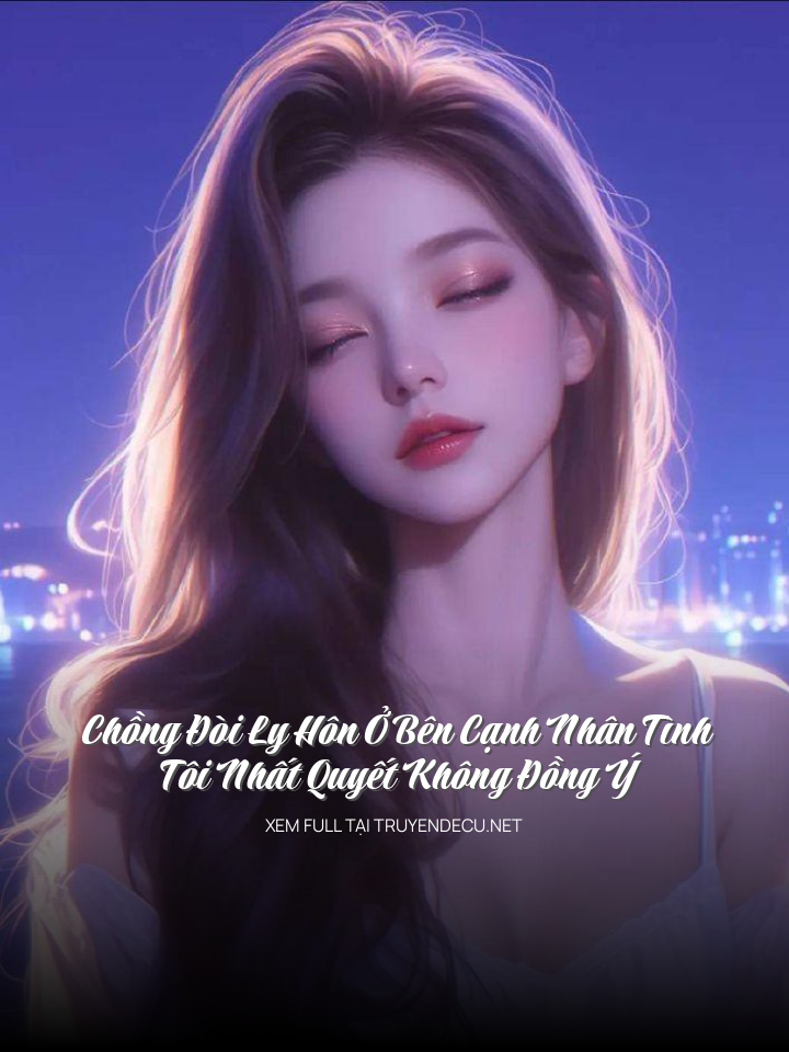 
                            Chồng Đòi Ly Hôn Ở Bên Cạnh Nhân Tình, Tôi Nhất Quyết Không Đồng Ý