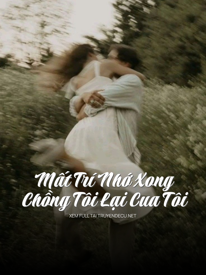 
                            Mất Trí Nhớ Xong, Chồng Tôi Lại Cua Tôi
