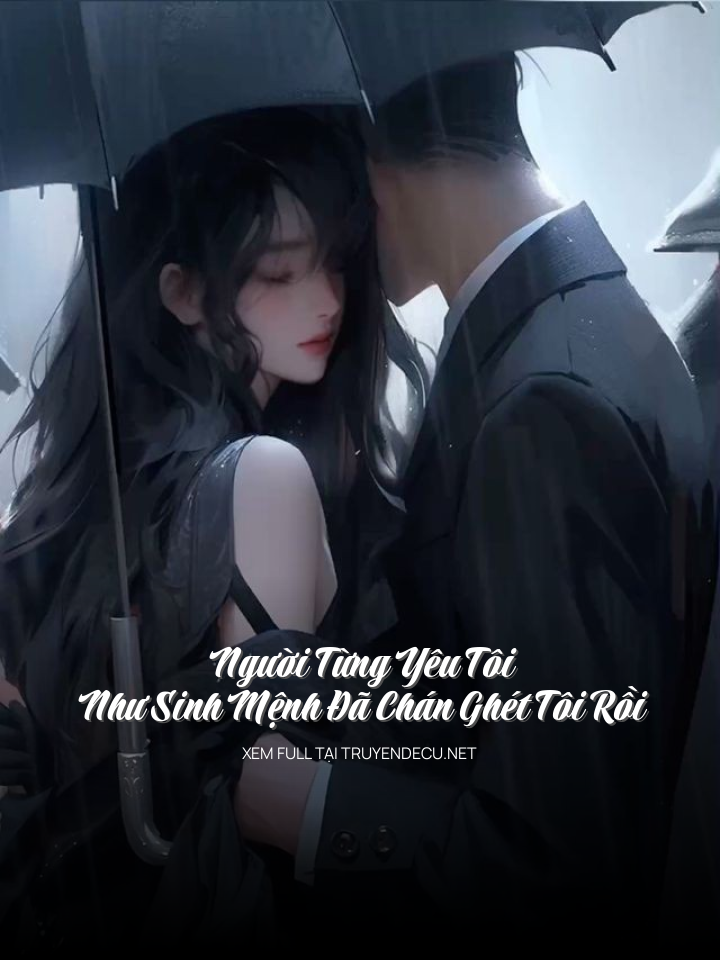 
                            Người Từng Yêu Tôi Như Sinh Mệnh Đã Chán Ghét Tôi Rồi