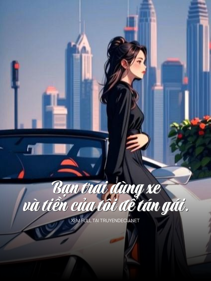 Bạn Trai Dùng Xe Và Tiền Của Tôi Để Tán Gái