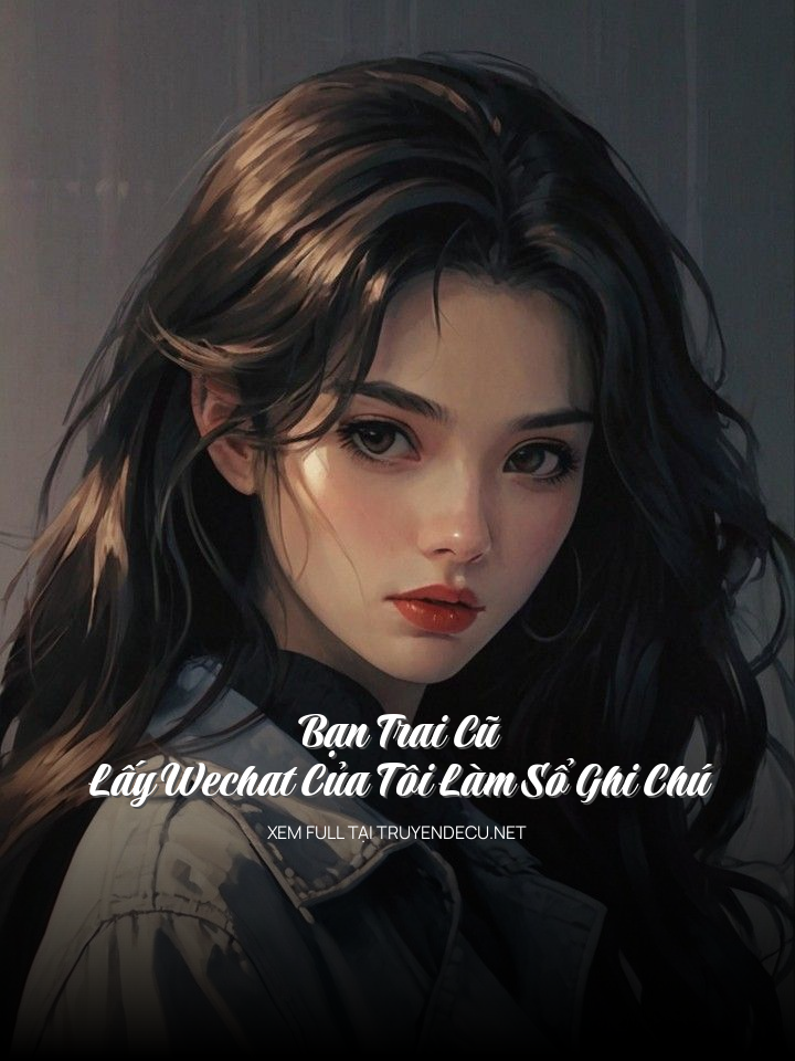 
                            Bạn Trai Cũ Lấy Wechat Của Tôi Làm Sổ Ghi Chú