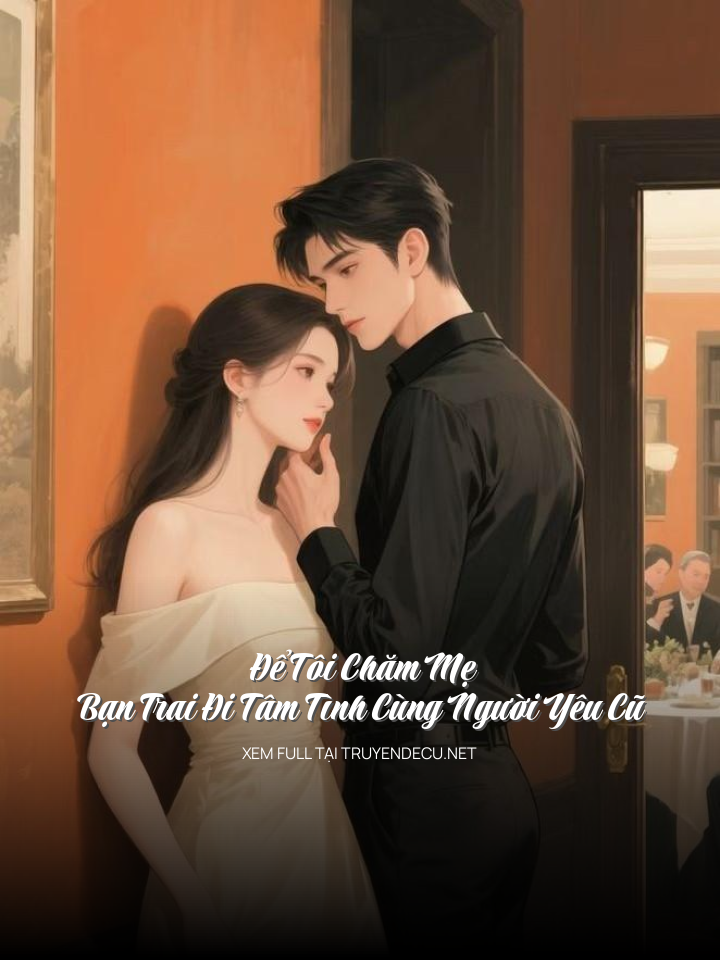 
                            Để Tôi Chăm Mẹ, Bạn Trai Đi Tâm Tình Cùng Người Yêu Cũ