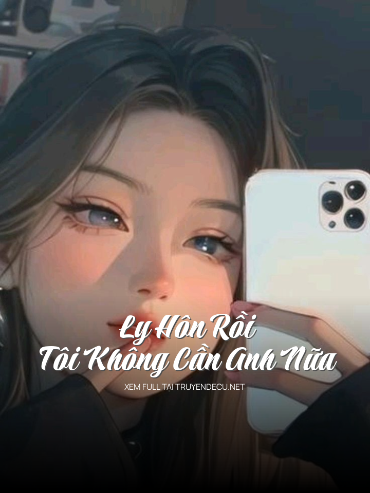 
                            Ly Hôn Rồi, Tôi Không Cần Anh Nữa