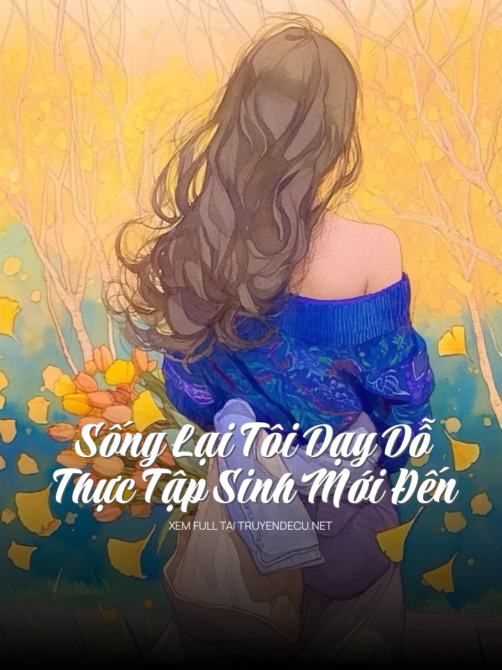 
                            Sống Lại Tôi Dạy Dỗ Thực Tập Sinh Mới Đến